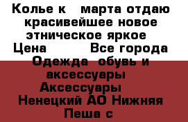 Колье к 8 марта отдаю красивейшее новое этническое яркое › Цена ­ 400 - Все города Одежда, обувь и аксессуары » Аксессуары   . Ненецкий АО,Нижняя Пеша с.